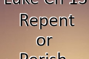 Luke Ch 13 – Repent or Perish