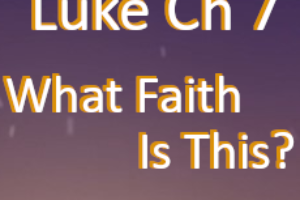 Luke Ch. 7 – What Kind of Faith is This?